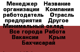 Менеджер › Название организации ­ Компания-работодатель › Отрасль предприятия ­ Другое › Минимальный оклад ­ 1 - Все города Работа » Вакансии   . Крым,Бахчисарай